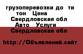 грузоперевозки до 5ти тон › Цена ­ 600 - Свердловская обл. Авто » Услуги   . Свердловская обл.